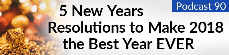 פודקאסט מס '90: 5 החלטות לשנה החדשה להפוך את שנת 2018 לשנה הטובה ביותר אי פעם